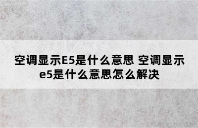 空调显示E5是什么意思 空调显示e5是什么意思怎么解决